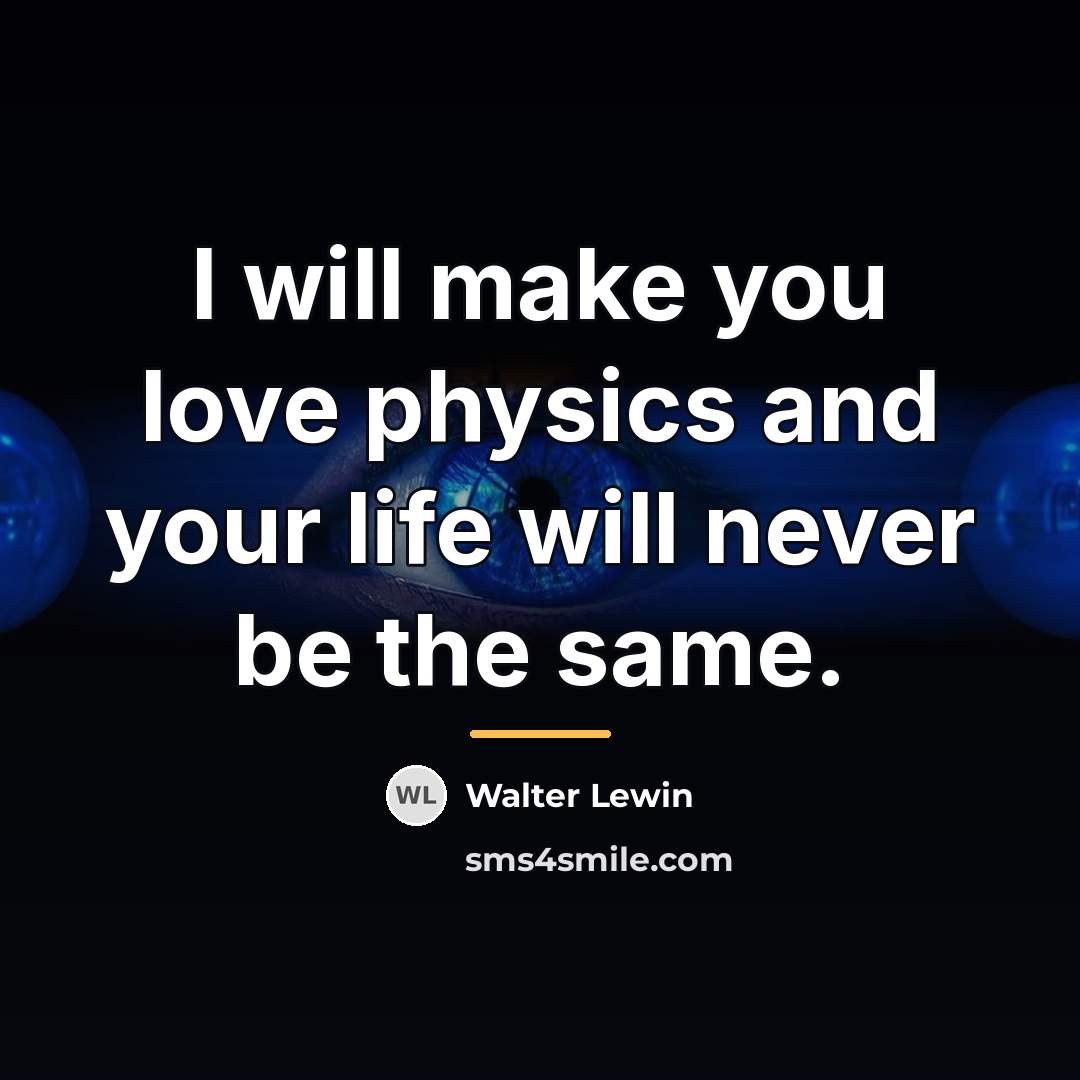 “I will make you love physics and your life will…” quote by Walter Lewin