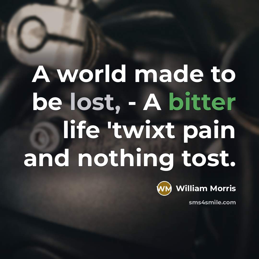 “A world made to be lost, - A bitter life…” quote by William Morris