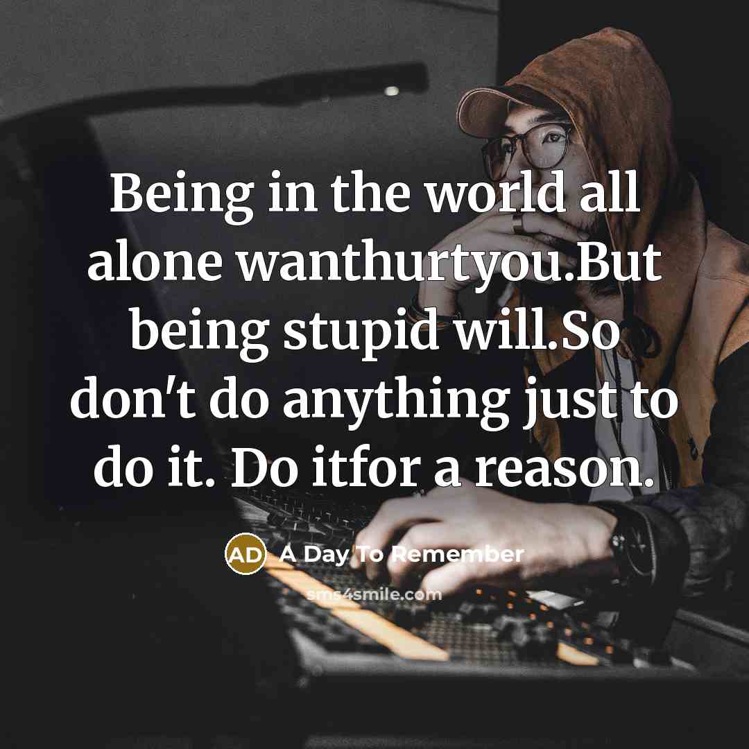 “Being in the world all alone wanthurtyou.But being stupid will.So…” quote by A Day To Remember
