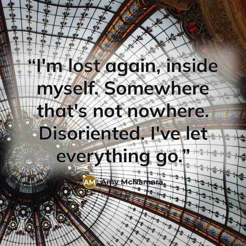 “I'm lost again, inside myself. Somewhere that's not nowhere. Disoriented. I've let everything go.” quote by Amy McNamara