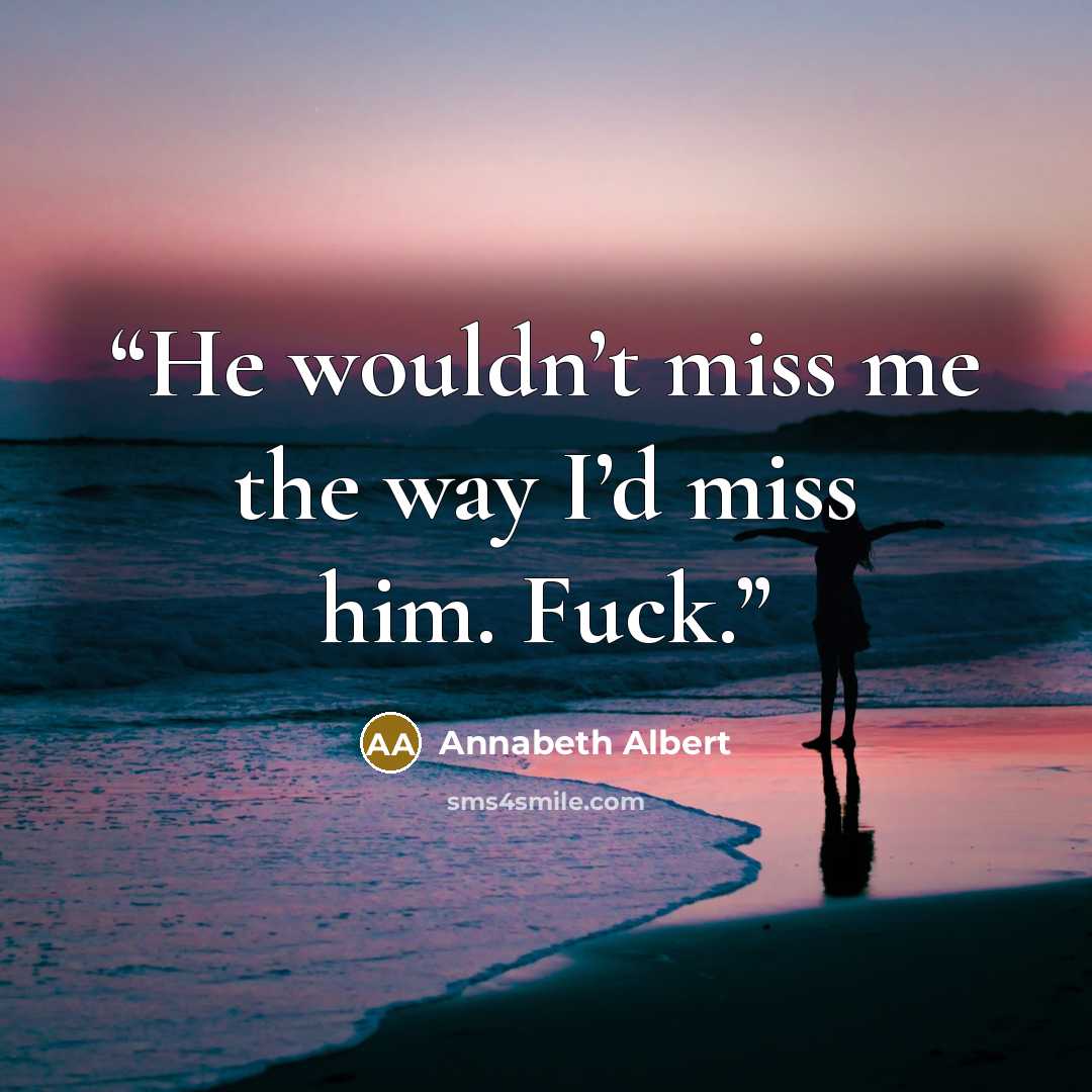“He wouldn’t miss me the way I’d miss him. Fuck.” quote by Annabeth Albert