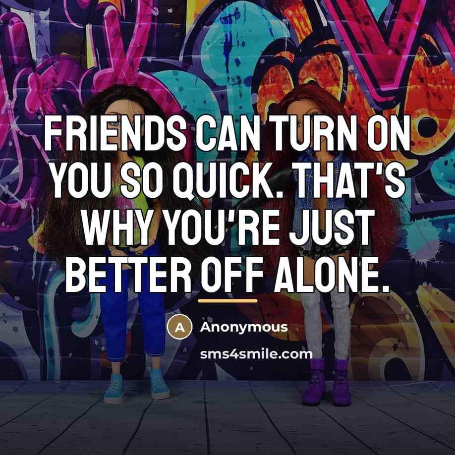 “Friends can turn on you so quick. That's why you're…” quote by Anonymous