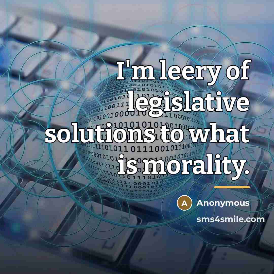 “I'm leery of legislative solutions to what is morality.…” quote by Anonymous