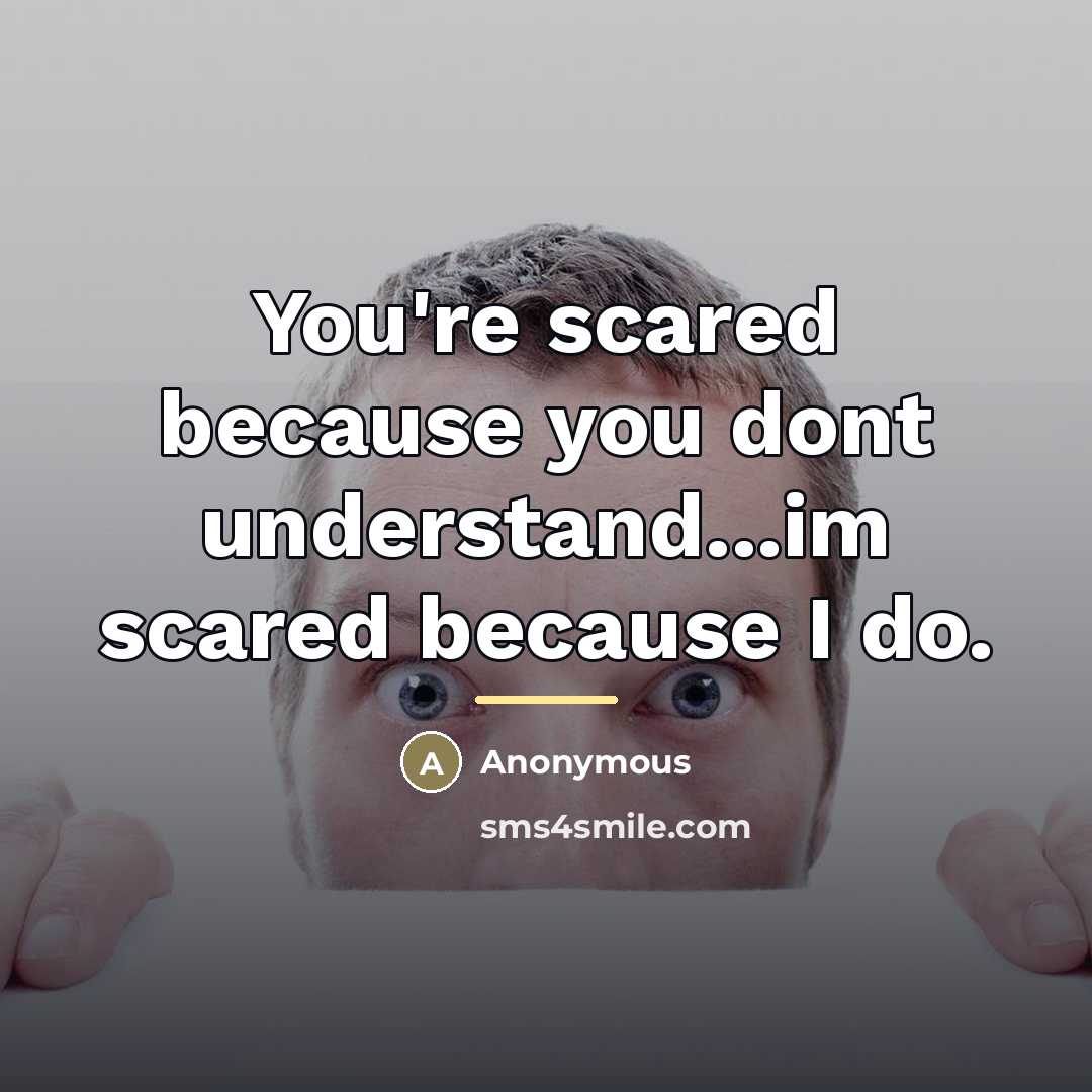 “You're scared because you dont understand...im scared because I do.…” quote by Anonymous