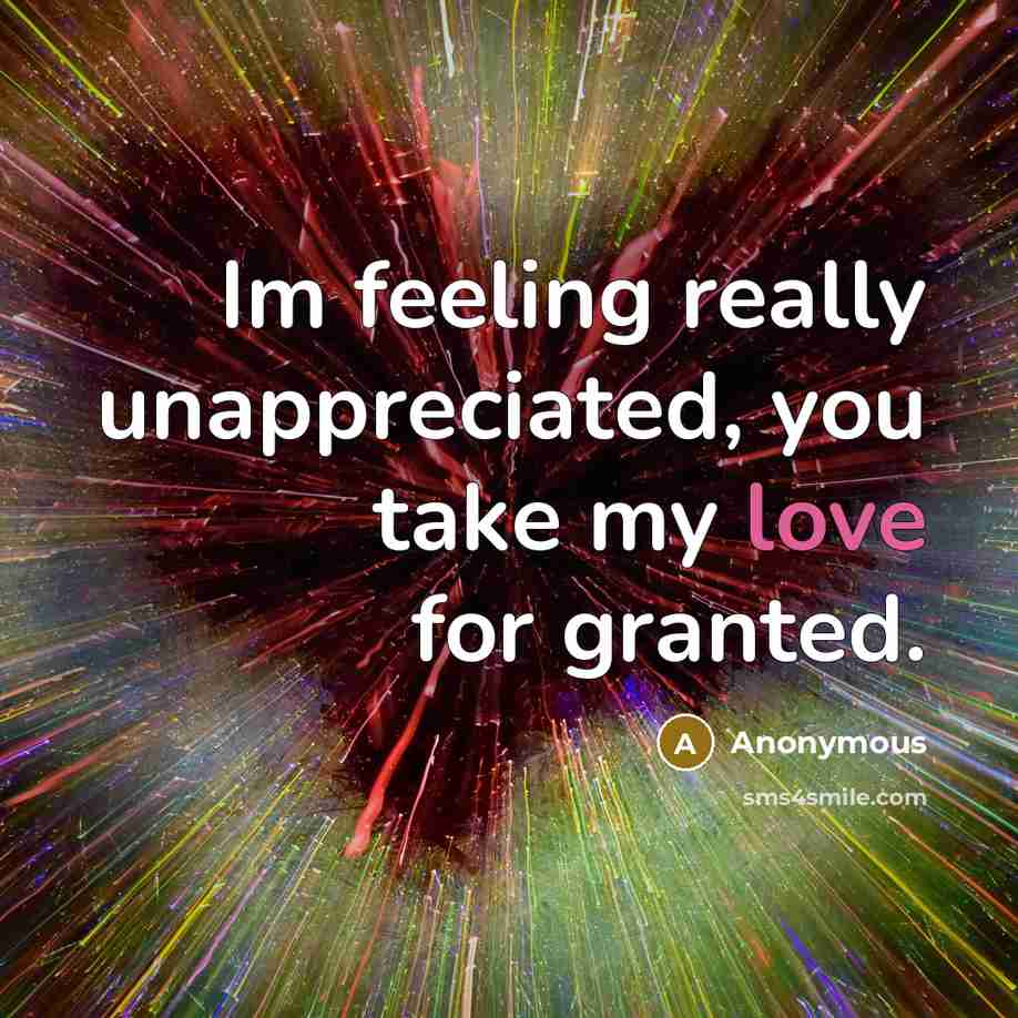 “Im feeling really unappreciated, you take my love for granted.…” quote by Anonymous