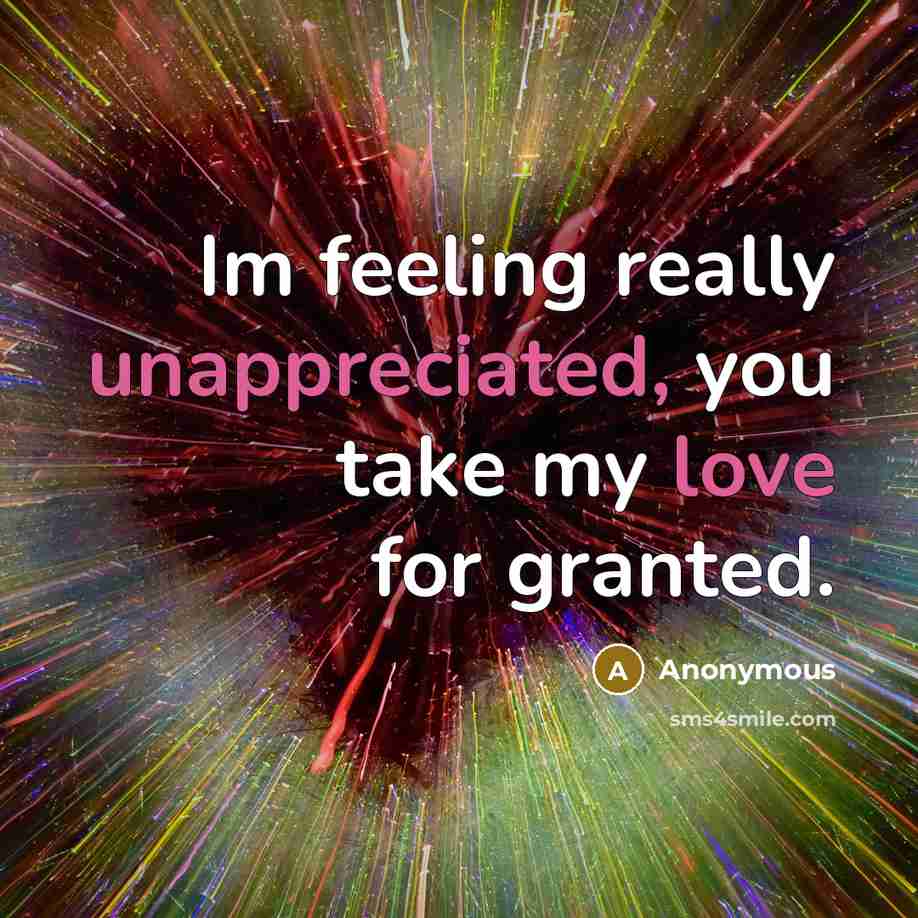 “Im feeling really unappreciated, you take my love for granted.” quote by Anonymous