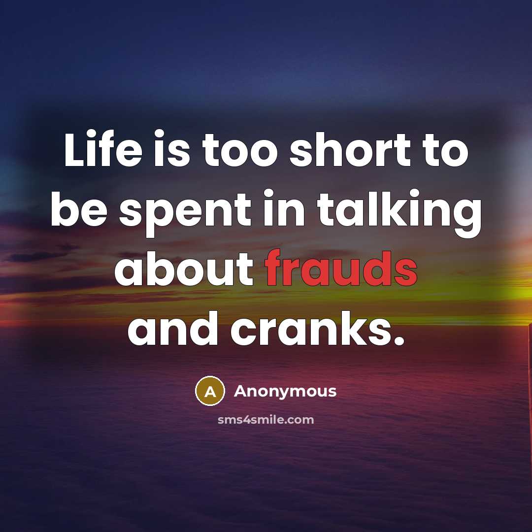“Life is too short to be spent in talking about frauds and cranks.” quote by Anonymous