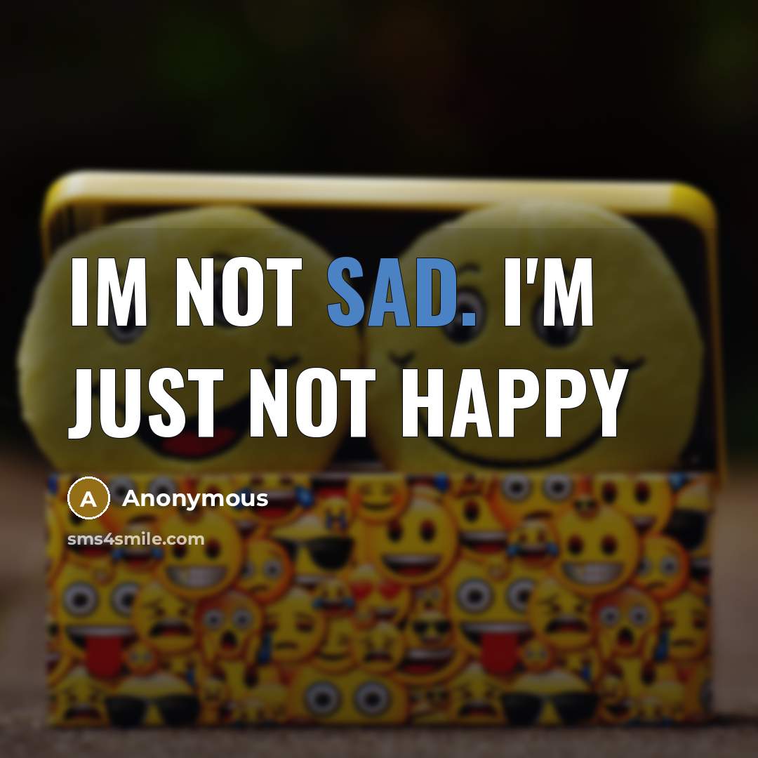 “Im not sad. I'm just not happy…” quote by Anonymous