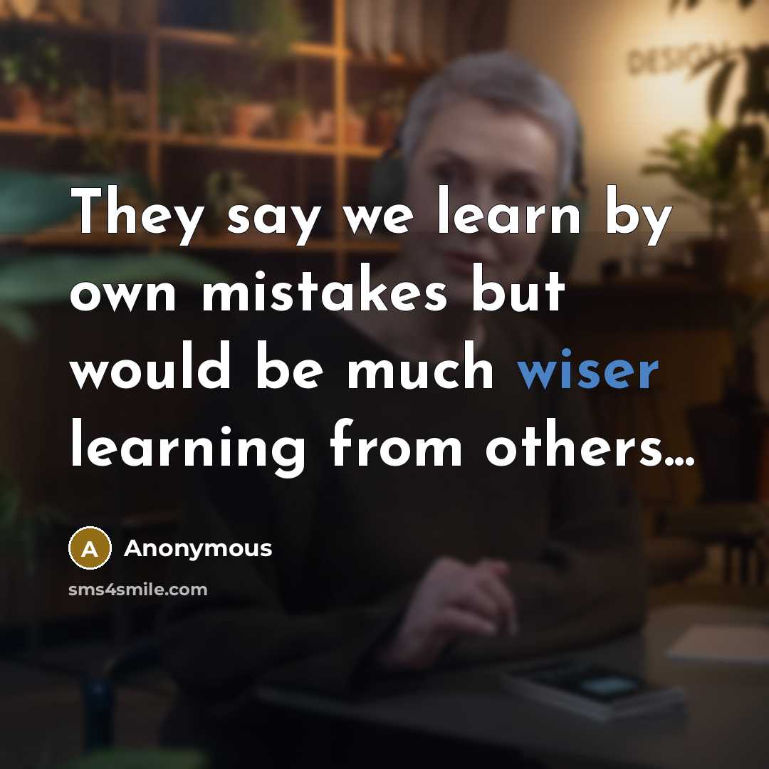 “They say we learn by own mistakes but would be much wiser learning from others...” quote by Anonymous