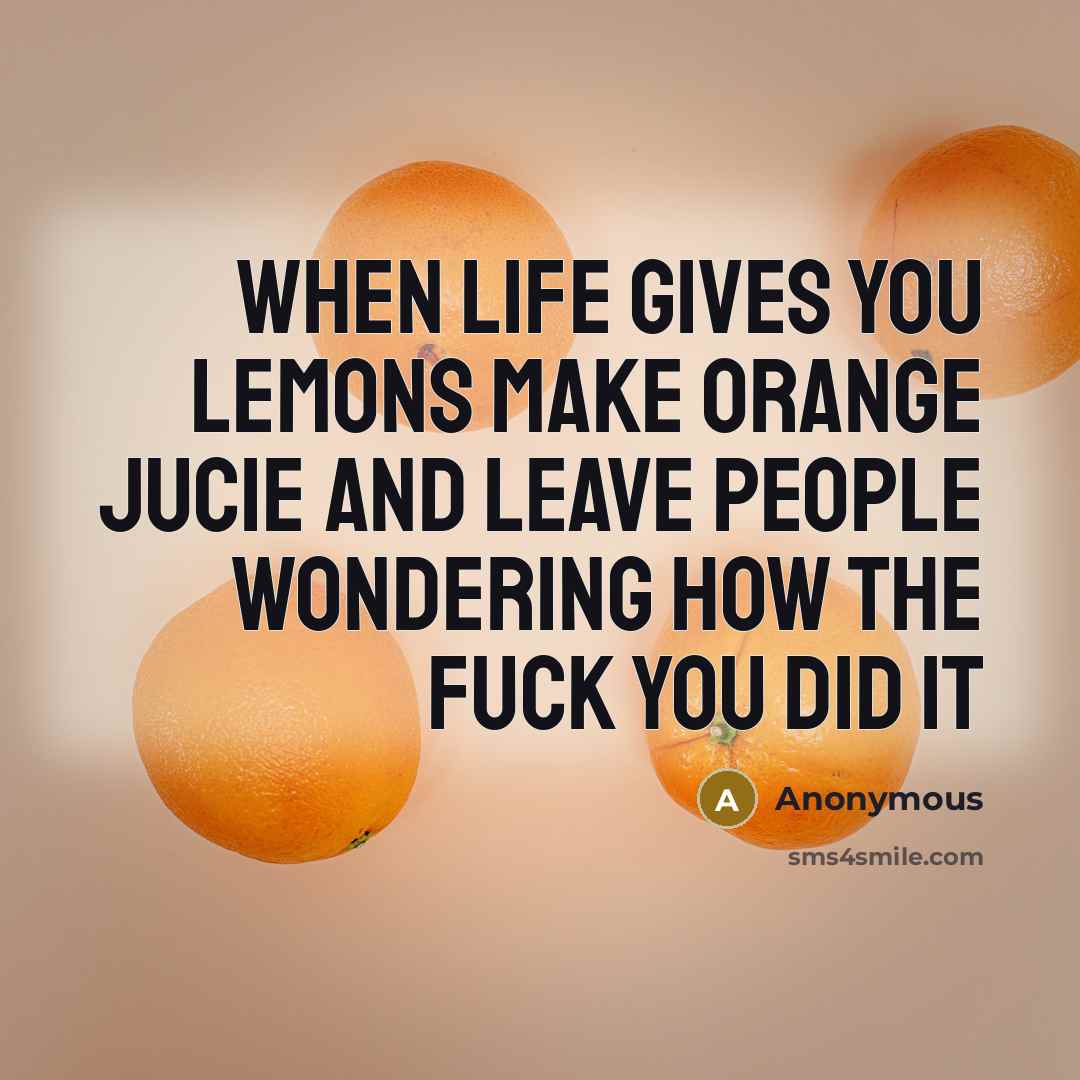 “When life gives you lemons make orange jucie and leave…” quote by Anonymous