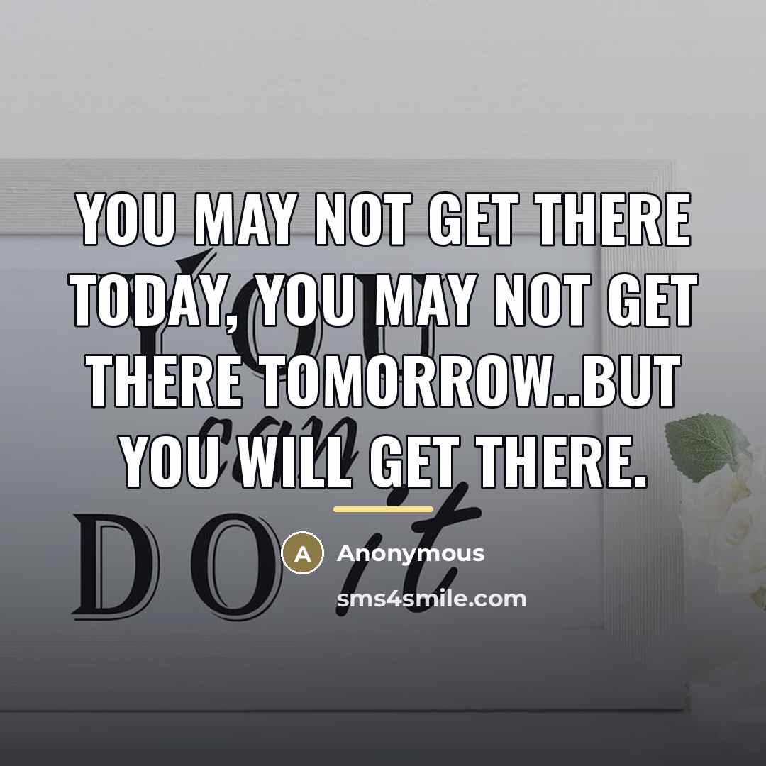 “You may not get there today, you may not get…” quote by Anonymous