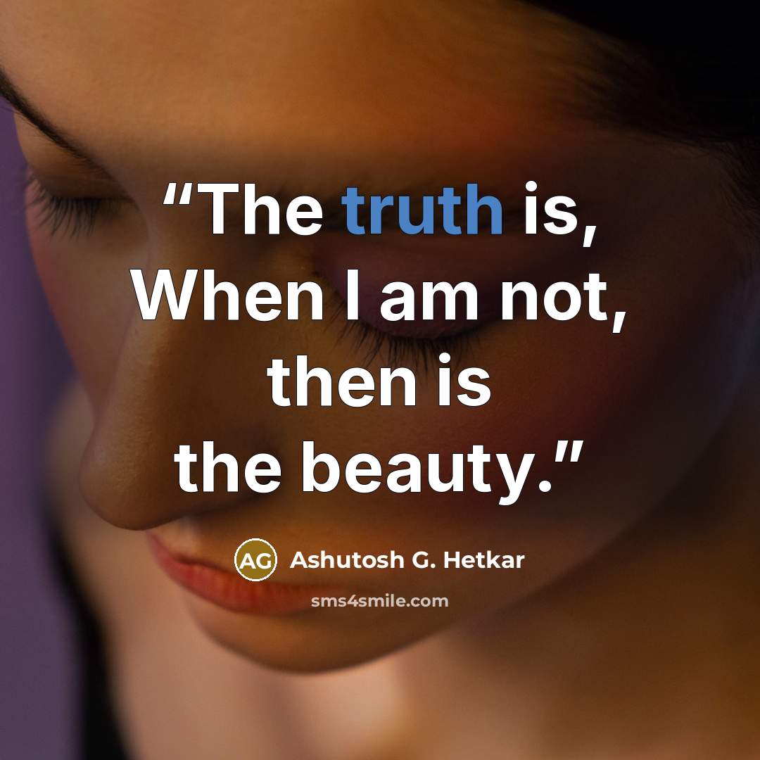 “The truth is, When I am not, then is the beauty.” quote by Ashutosh G. Hetkar