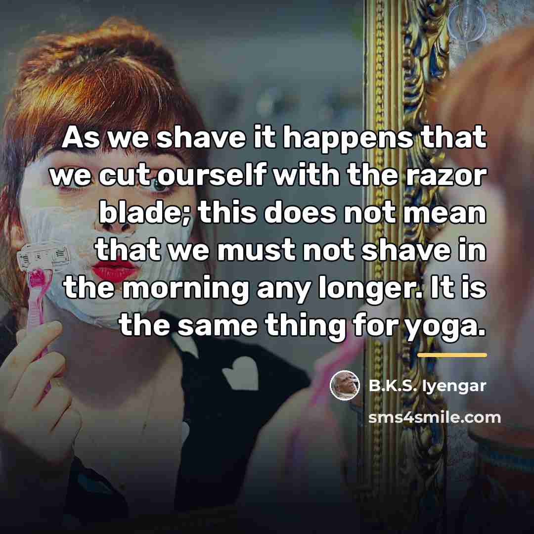 “As we shave it happens that we cut ourself with…” quote by B.K.S. Iyengar
