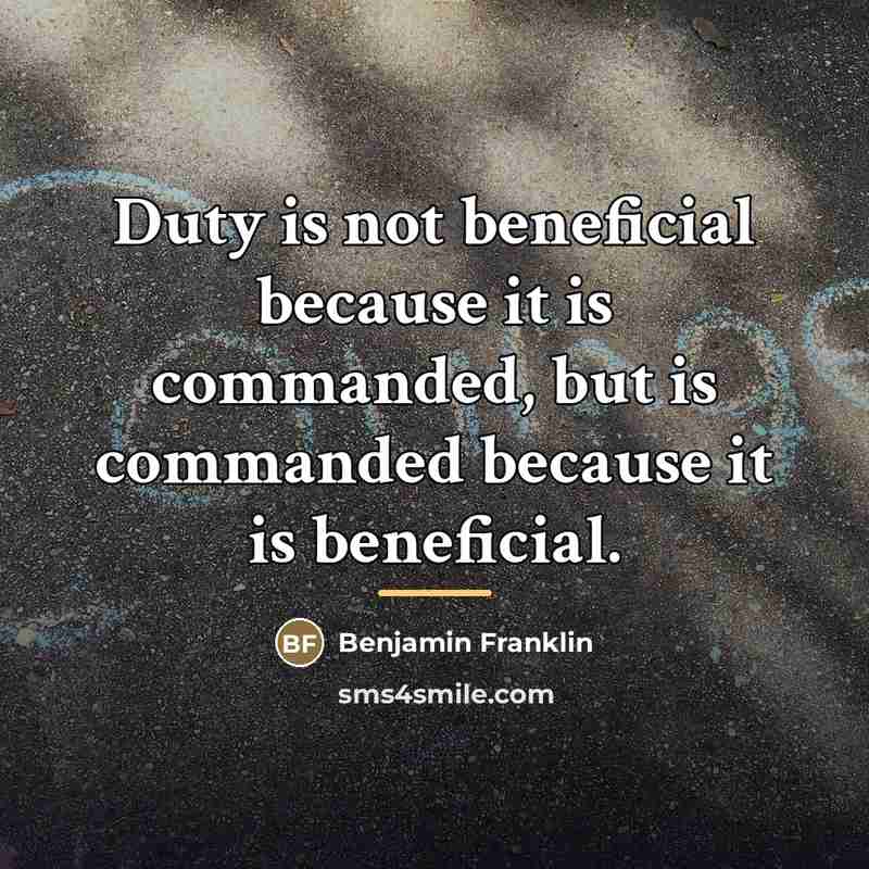 “Duty is not beneficial because it is commanded, but is…” quote by Benjamin Franklin
