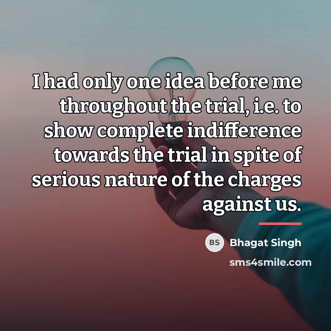 “I had only one idea before me throughout the trial,…” quote by Bhagat Singh