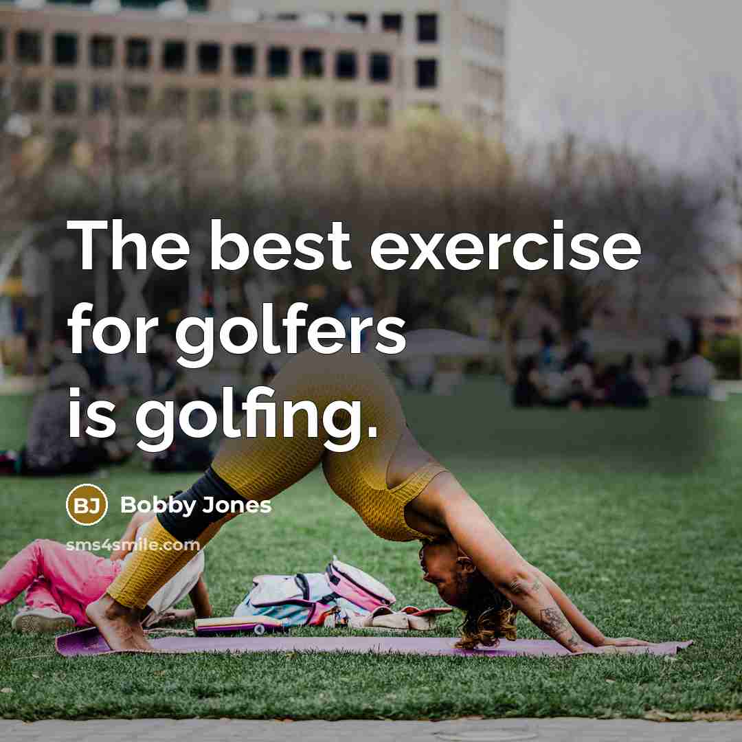 “The best exercise for golfers is golfing.…” quote by Bobby Jones
