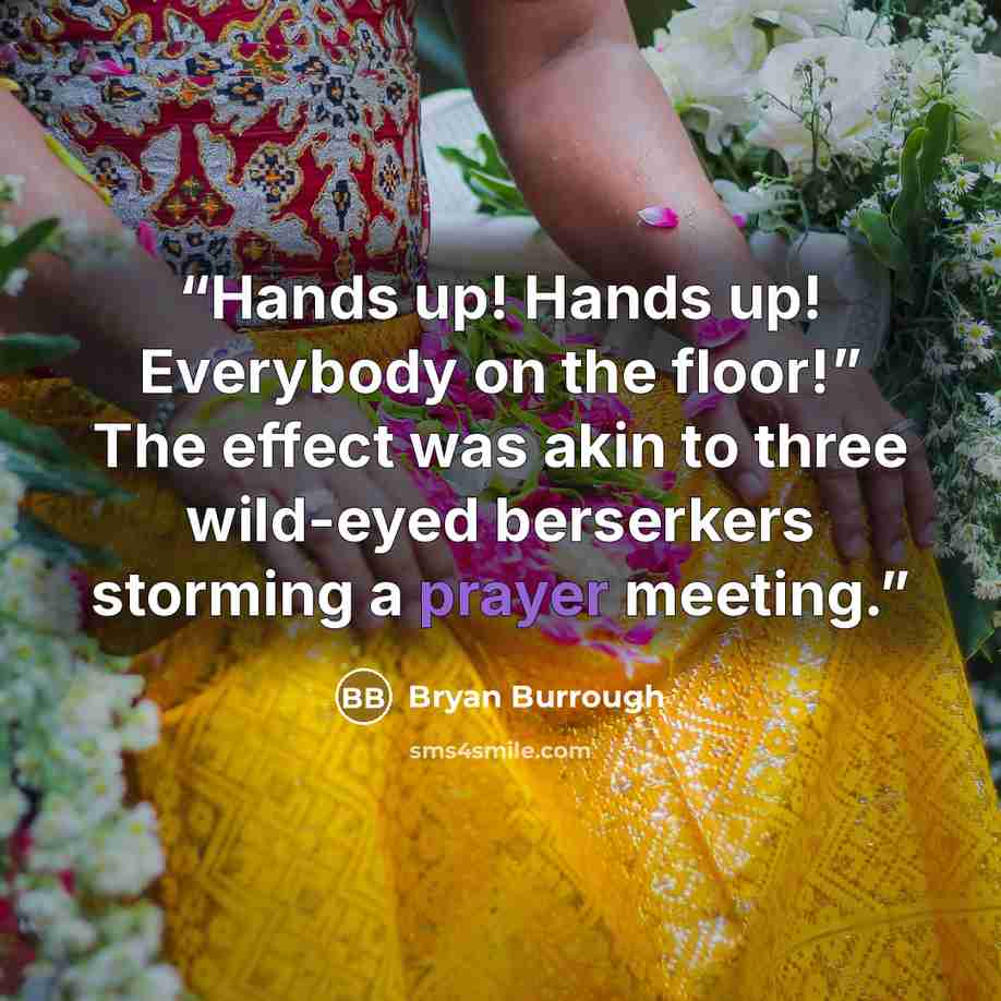 “Hands up! Hands up! Everybody on the floor!” The effect was akin to three wild-eyed berserkers storming a prayer meeting.” quote by Bryan Burrough