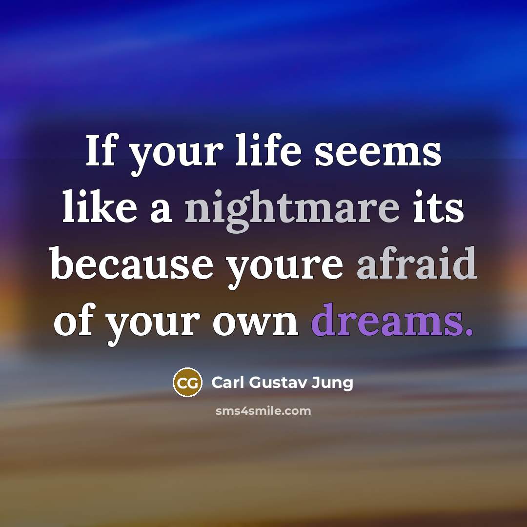 “If your life seems like a nightmare its because youre afraid of your own dreams.” quote by Carl Gustav Jung