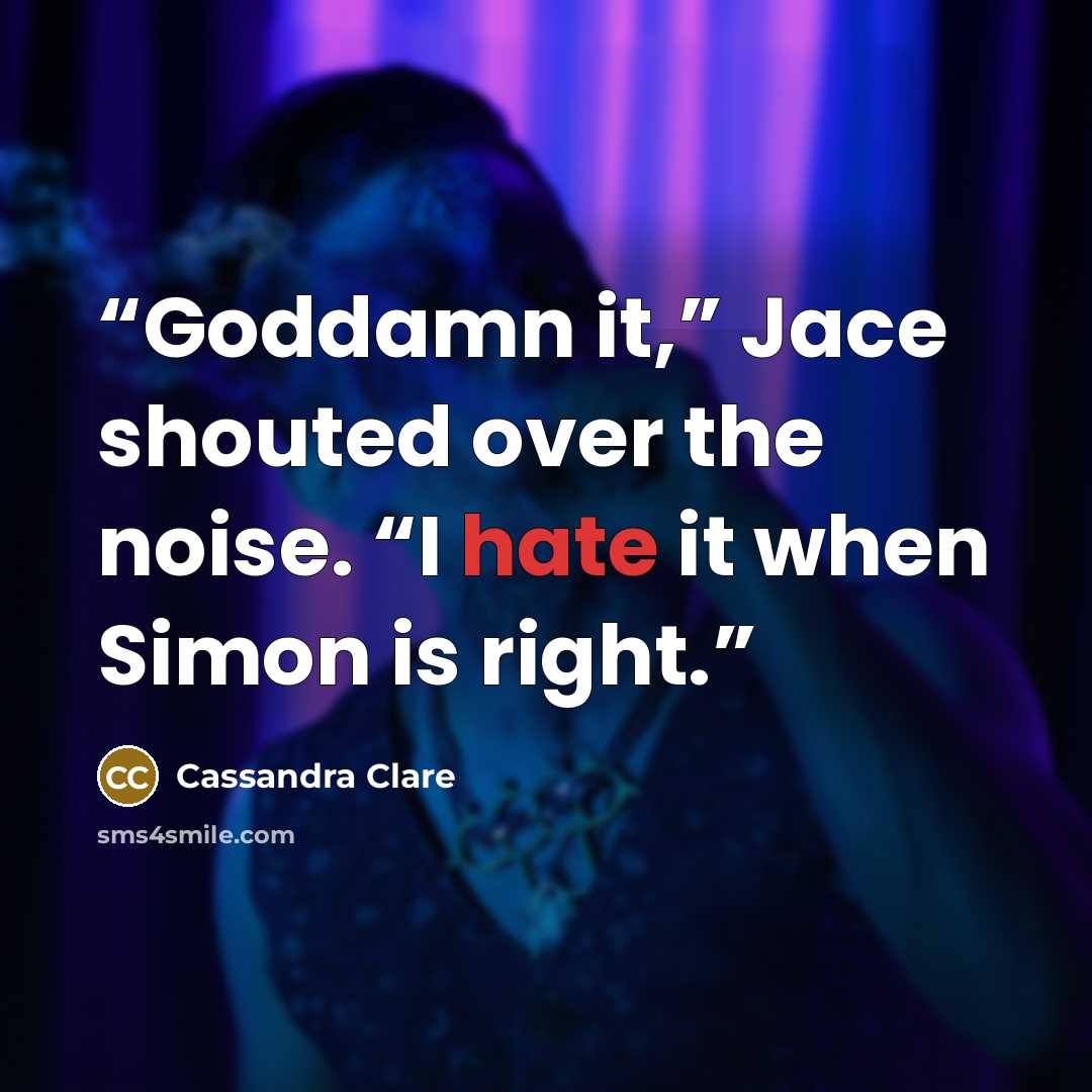 “Goddamn it,” Jace shouted over the noise. “I hate it when Simon is right.” quote by Cassandra Clare