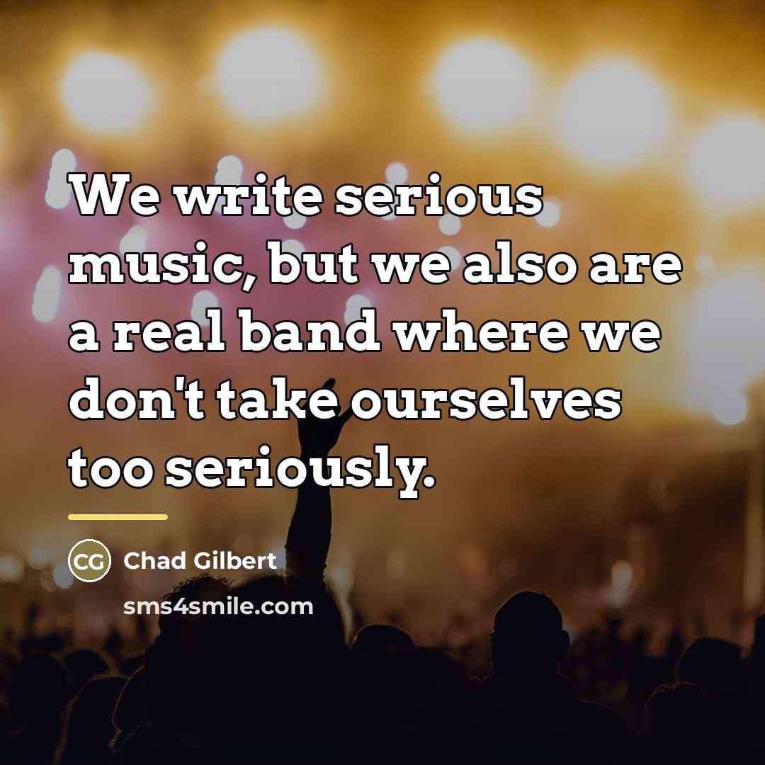 “We write serious music, but we also are a real…” quote by Chad Gilbert