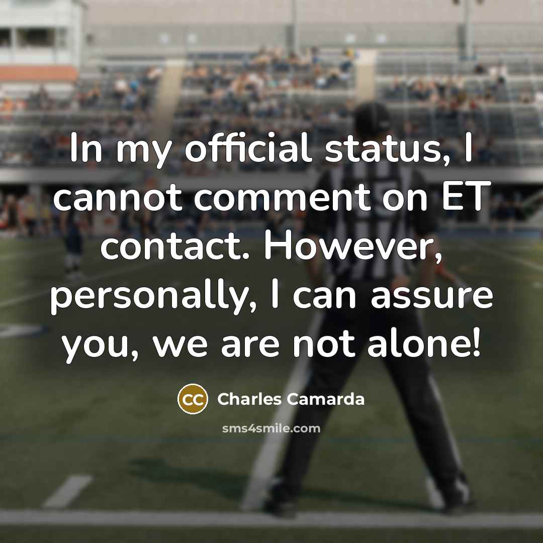 “In my official status, I cannot comment on ET contact. However, personally, I can assure you, we are not alone!” quote by Charles Camarda