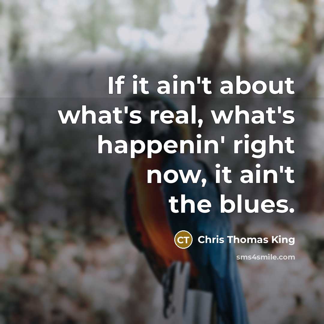 “If it ain't about what's real, what's happenin' right now, it ain't the blues.” quote by Chris Thomas King