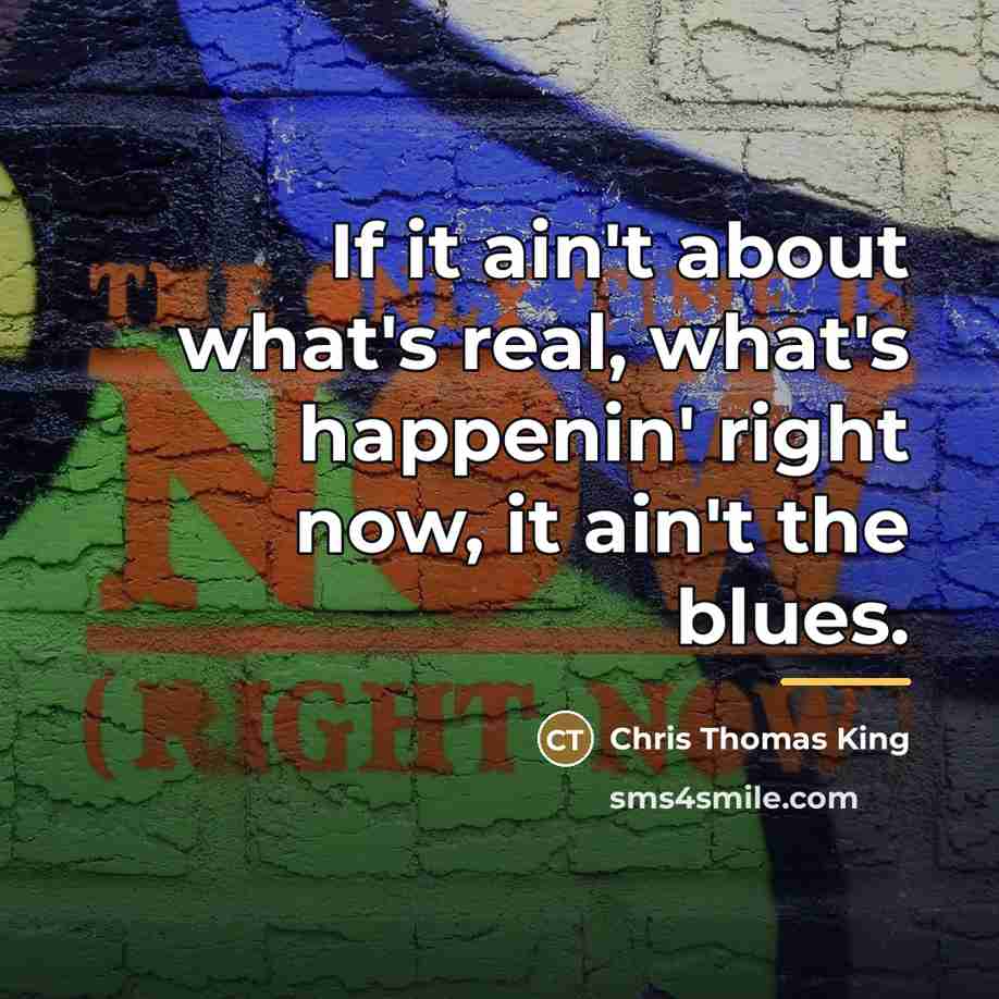 “If it ain't about what's real, what's happenin' right now,…” quote by Chris Thomas King
