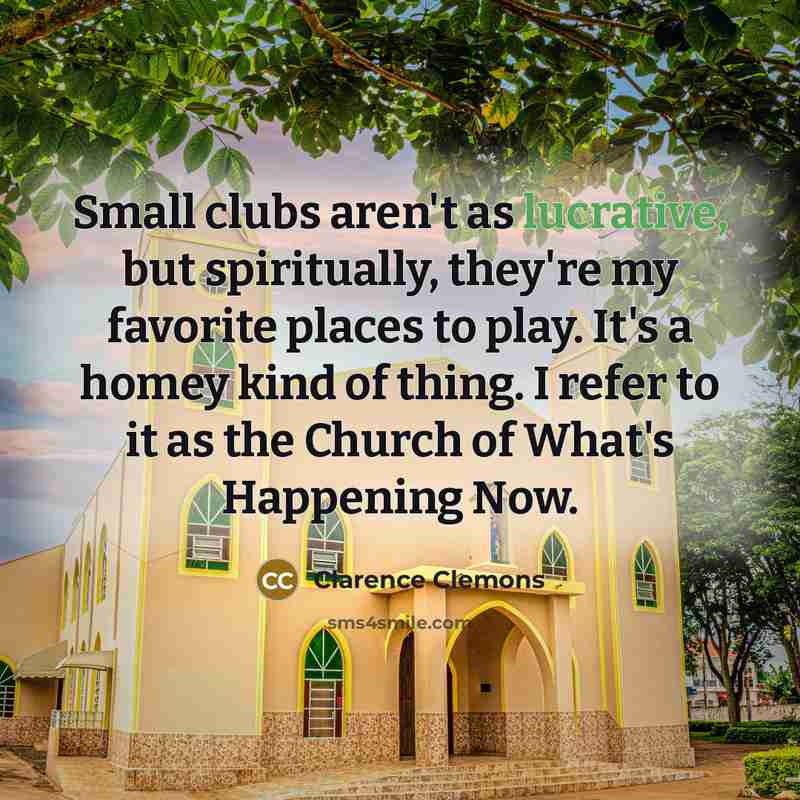 “Small clubs aren't as lucrative, but spiritually, they're my favorite…” quote by Clarence Clemons