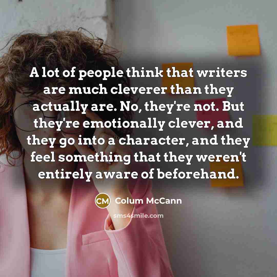 “A lot of people think that writers are much cleverer…” quote by Colum McCann
