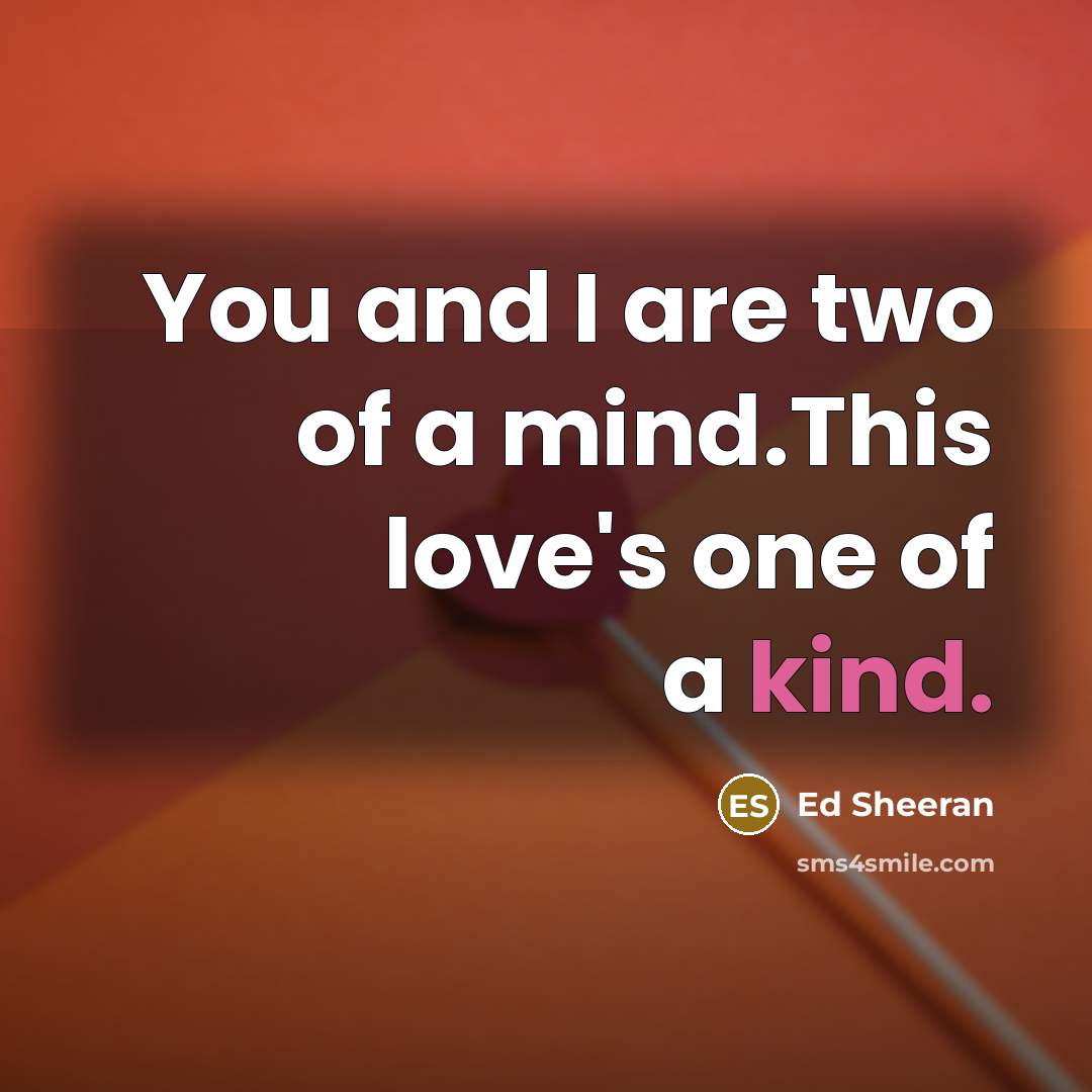 “You and I are two of a mind.This love's one…” quote by Ed Sheeran