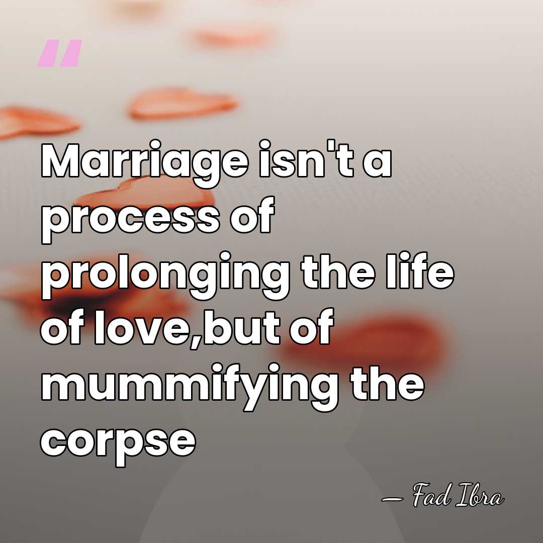 Marriage isn't a process of prolonging the life of love,but of mummifying&hellip; - Fad Ibra
