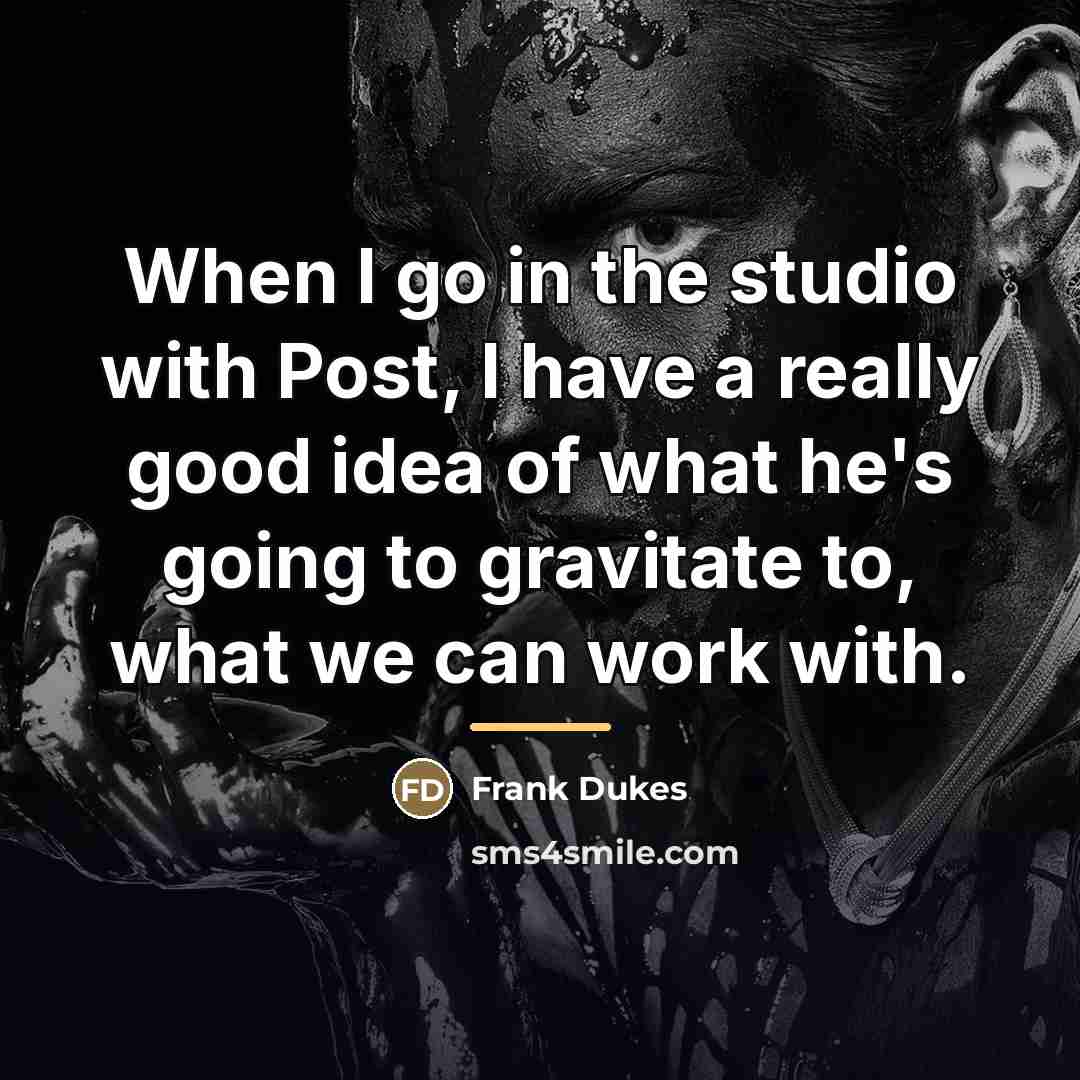 “When I go in the studio with Post, I have…” quote by Frank Dukes