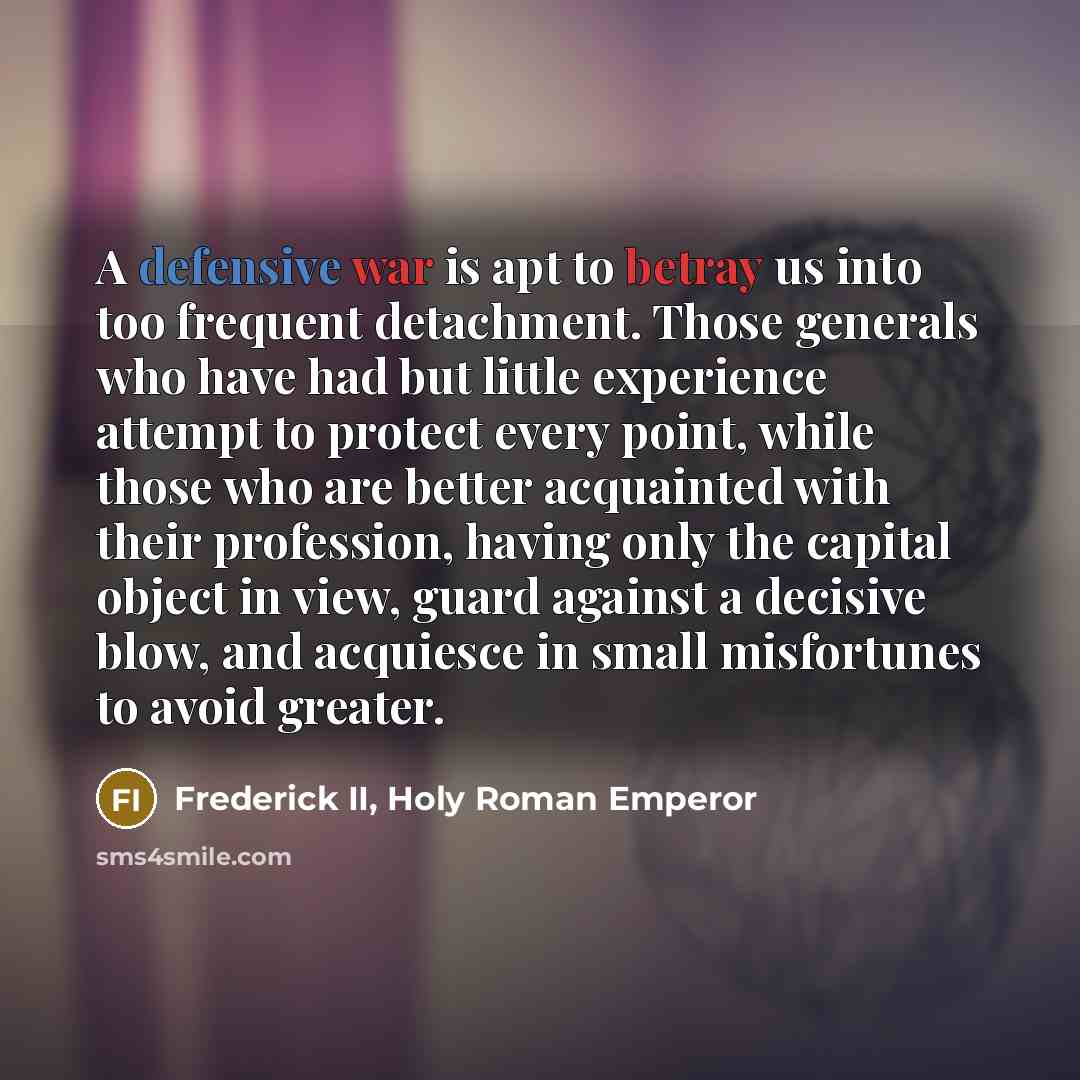 “A defensive war is apt to betray us into too…” quote by Frederick II, Holy Roman Emperor