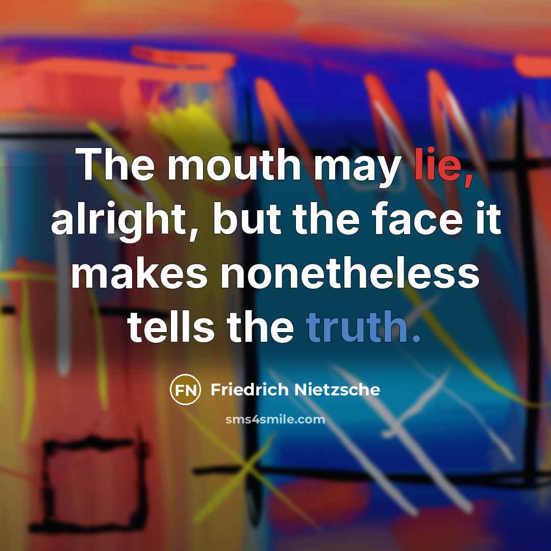 “The mouth may lie, alright, but the face it makes…” quote by Friedrich Nietzsche