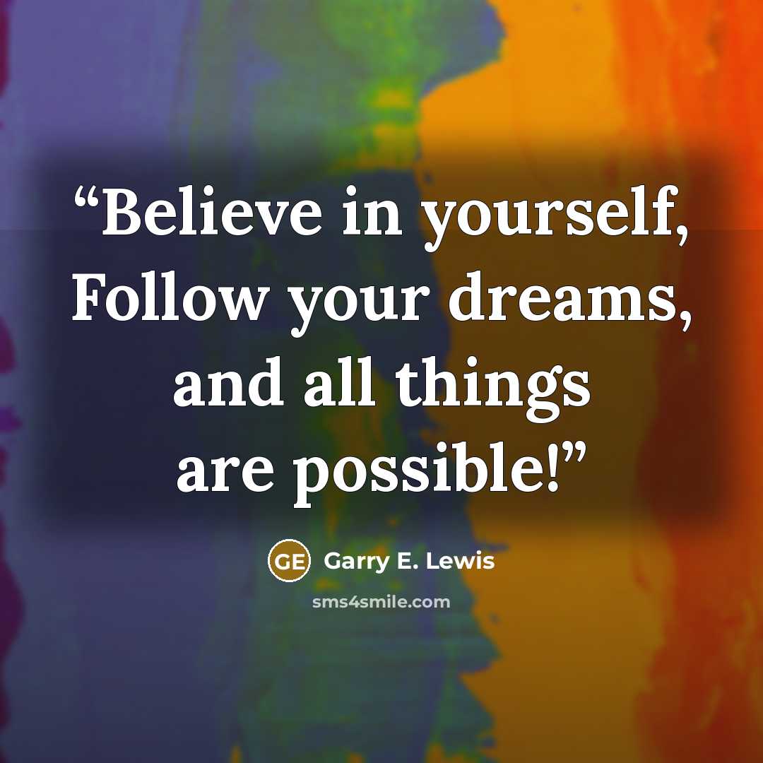 “Believe in yourself, Follow your dreams, and all things are possible!” quote by Garry E. Lewis