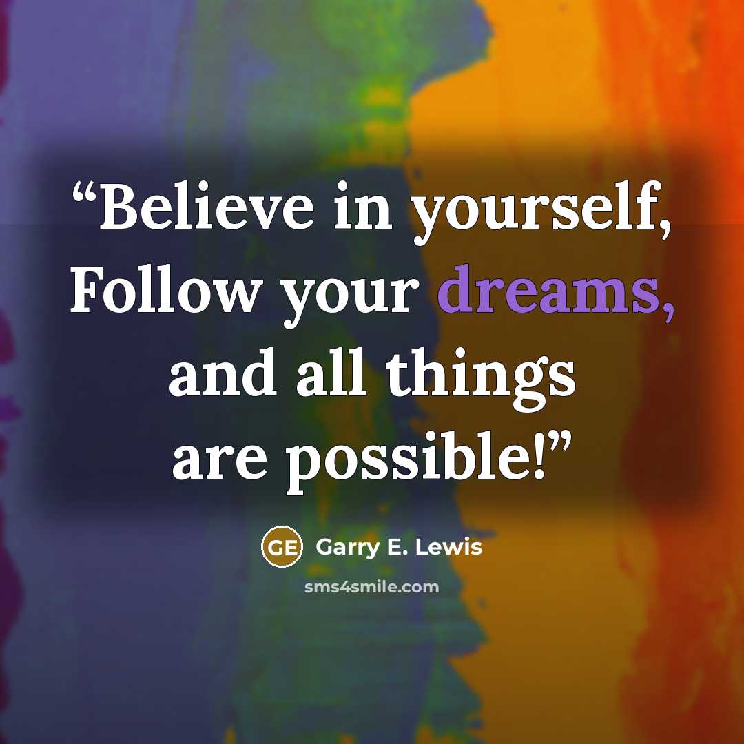 “Believe in yourself, Follow your dreams, and all things are possible!” quote by Garry E. Lewis