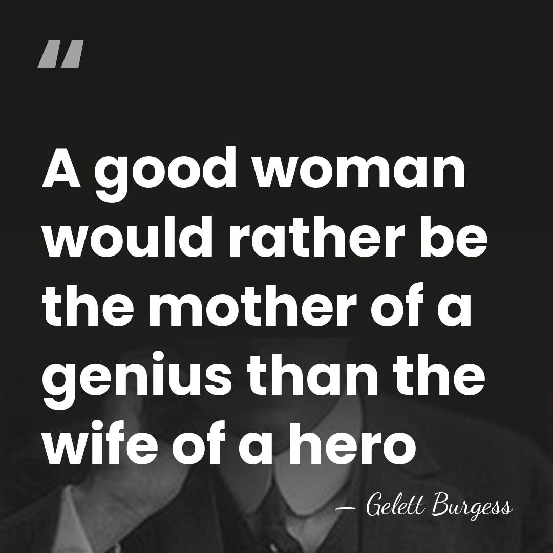 A good woman would rather be the mother of a genius than&hellip; - Gelett Burgess