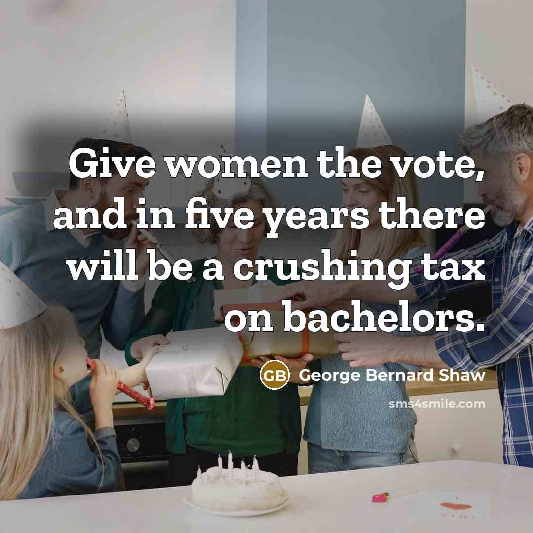 “Give women the vote, and in five years there will…” quote by George Bernard Shaw
