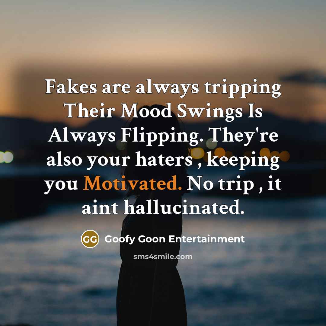 “Fakes are always tripping Their Mood Swings Is Always Flipping. They're also your haters , keeping you Motivated. No trip , it aint hallucinated.” quote by Goofy Goon Entertainment