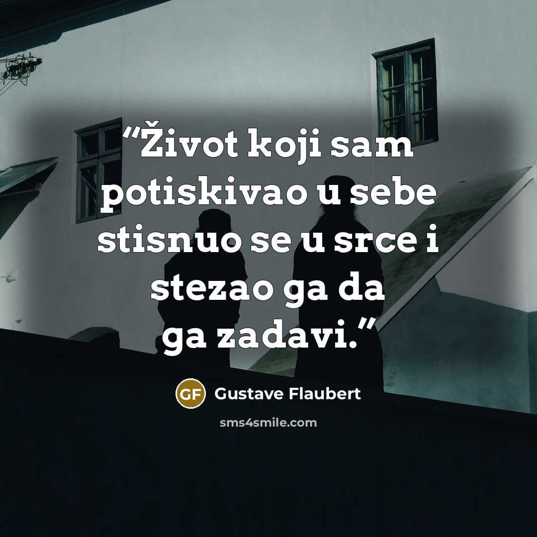 “Život koji sam potiskivao u sebe stisnuo se u srce i stezao ga da ga zadavi.” quote by Gustave Flaubert