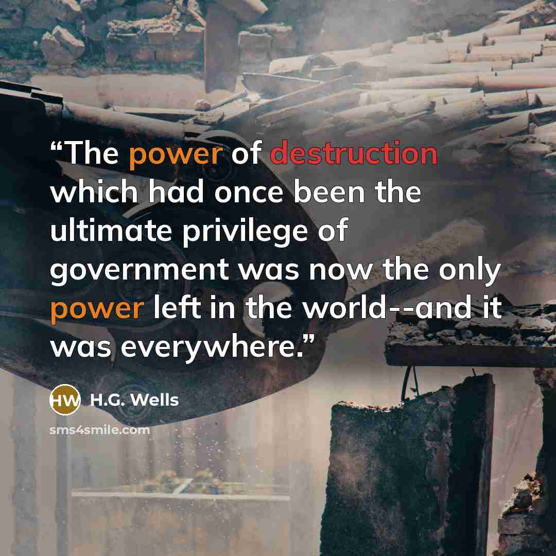 “The power of destruction which had once been the ultimate privilege of government was now the only power left in the world--and it was everywhere.” quote by H.G. Wells