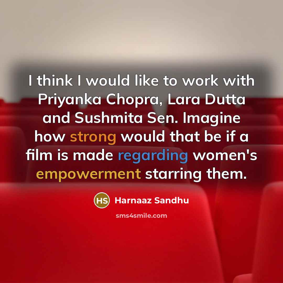 “I think I would like to work with Priyanka Chopra, Lara Dutta and Sushmita Sen. Imagine how strong would that be if a film is made regarding women's empowerment starring them.” quote by Harnaaz Sandhu