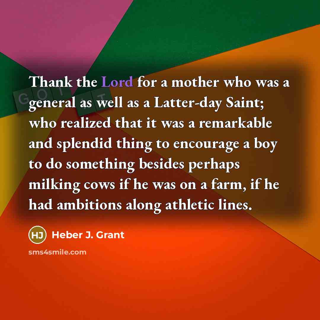 “Thank the Lord for a mother who was a general…” quote by Heber J. Grant