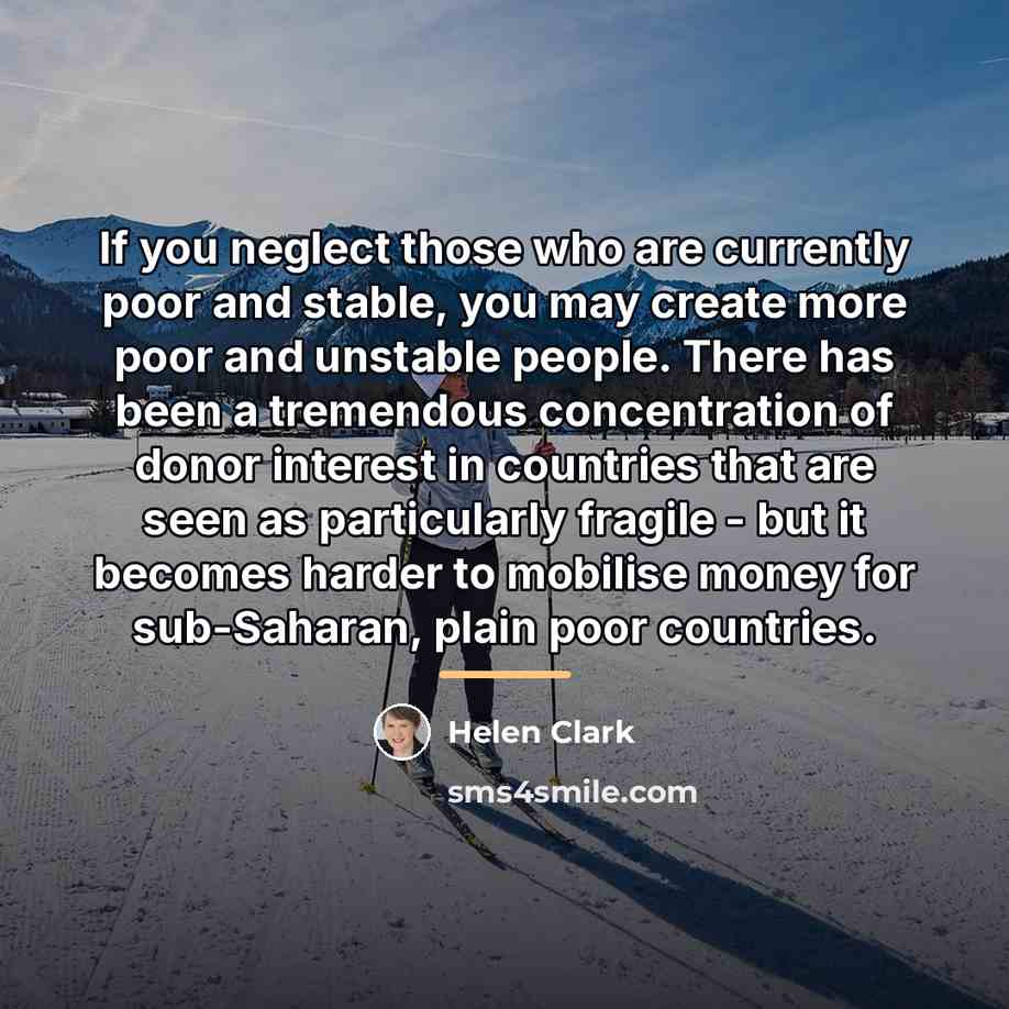 “If you neglect those who are currently poor and stable,…” quote by Helen Clark
