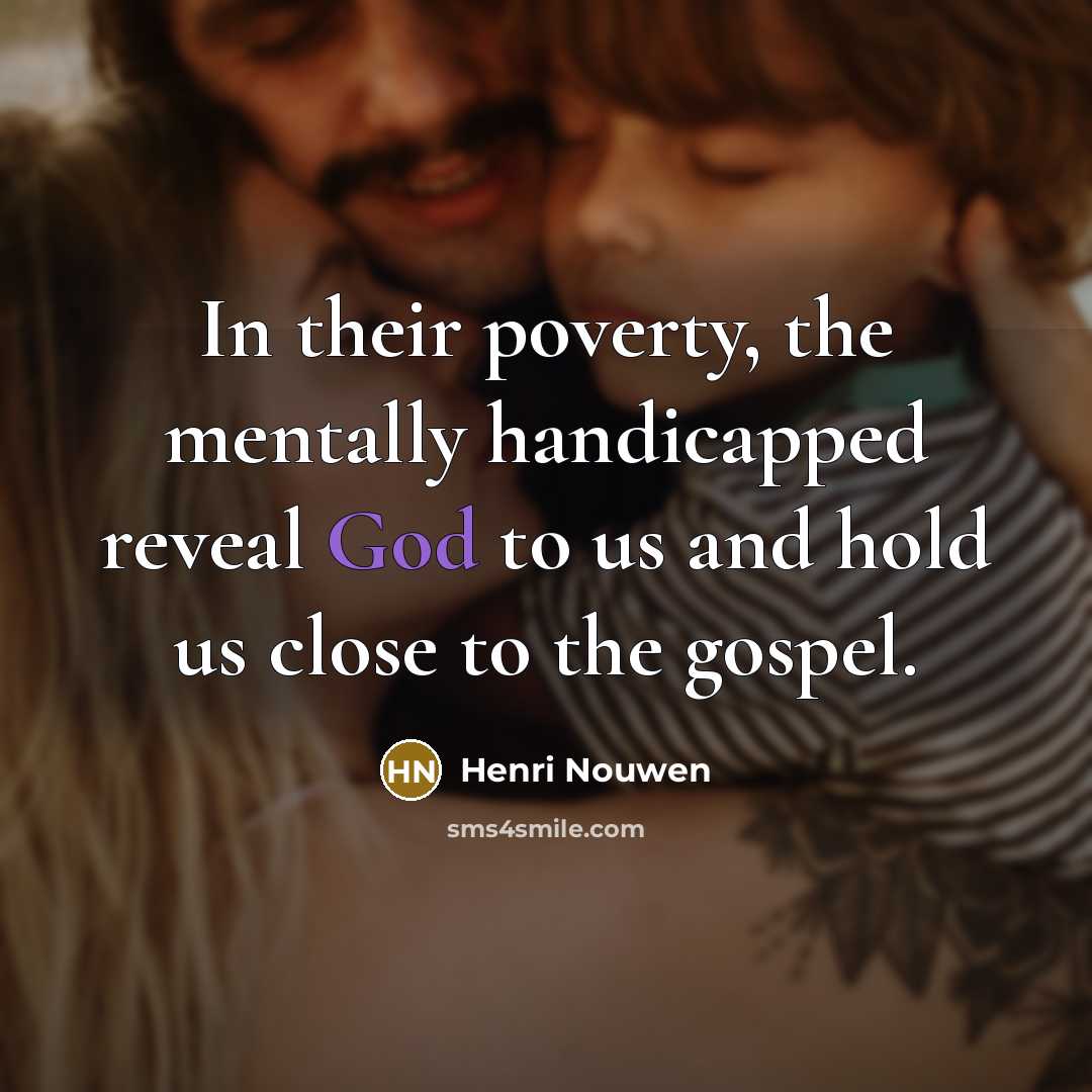 “In their poverty, the mentally handicapped reveal God to us…” quote by Henri Nouwen