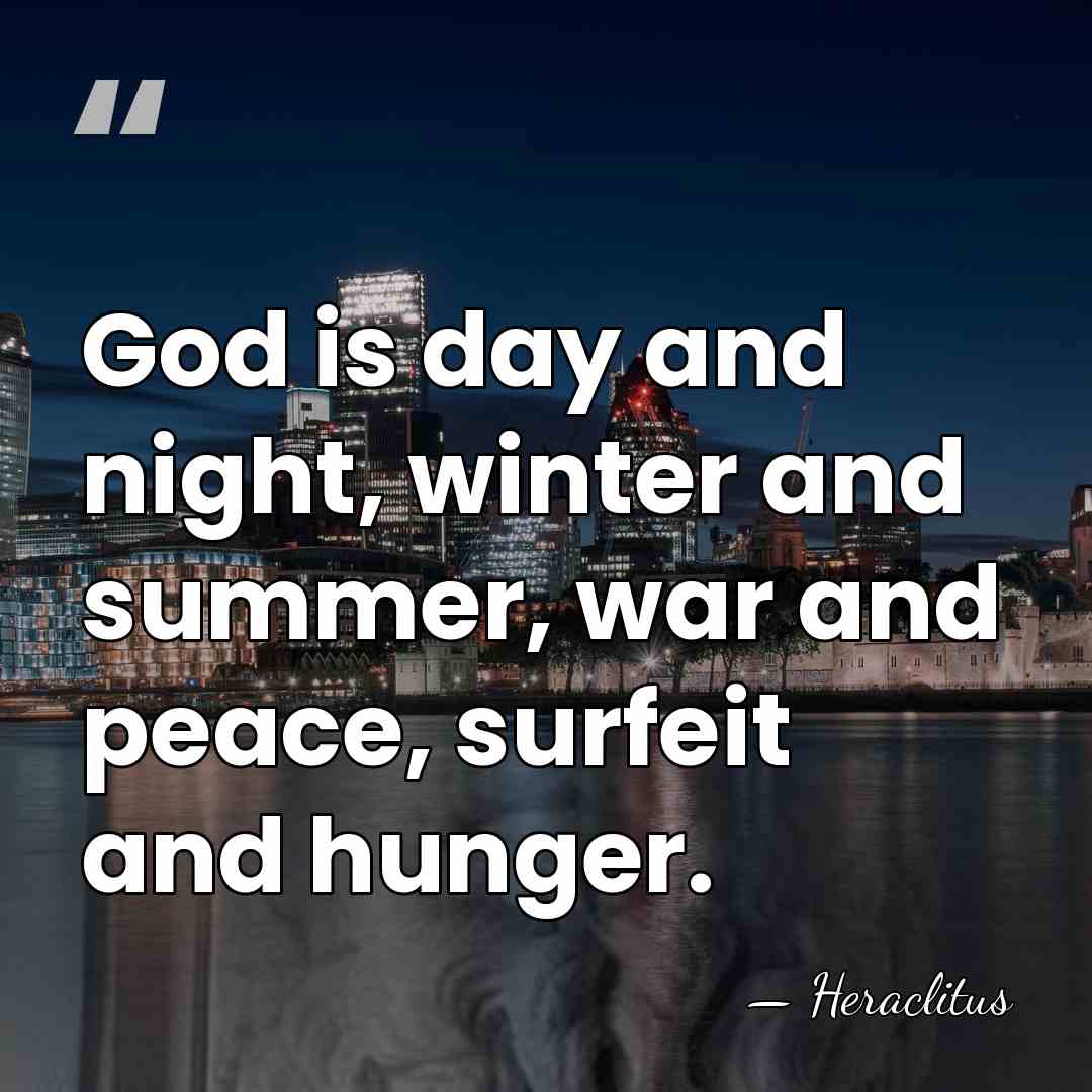 God is day and night, winter and summer, war and peace, surfeit&hellip; - Heraclitus