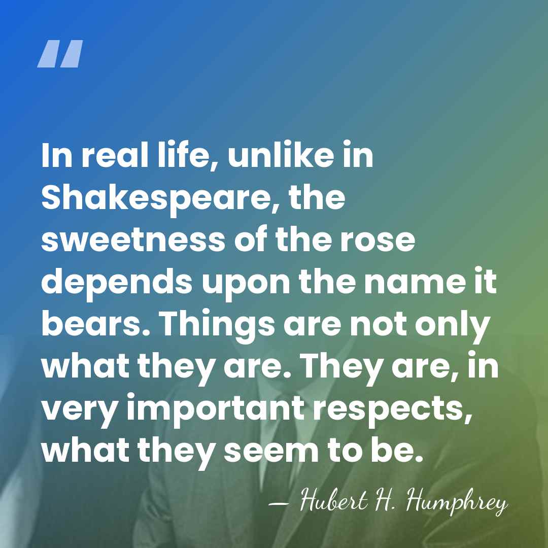 In real life, unlike in Shakespeare, the sweetness of the rose depends&hellip; - Hubert H. Humphrey