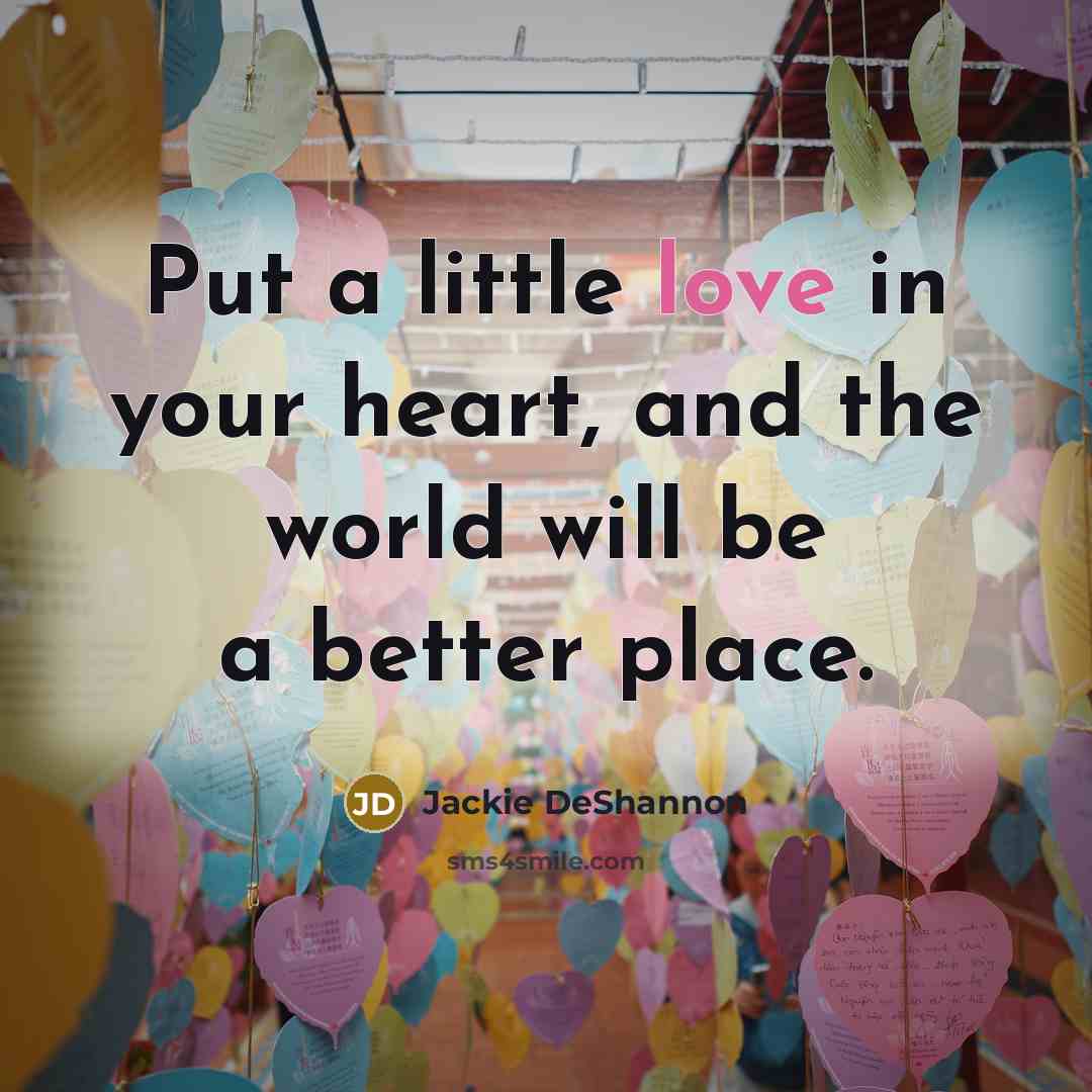 “Put a little love in your heart, and the world…” quote by Jackie DeShannon