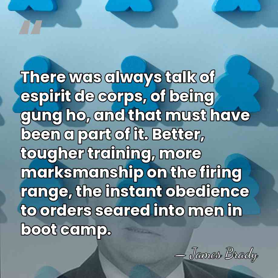 There was always talk of espirit de corps, of being gung ho,&hellip; - James Brady