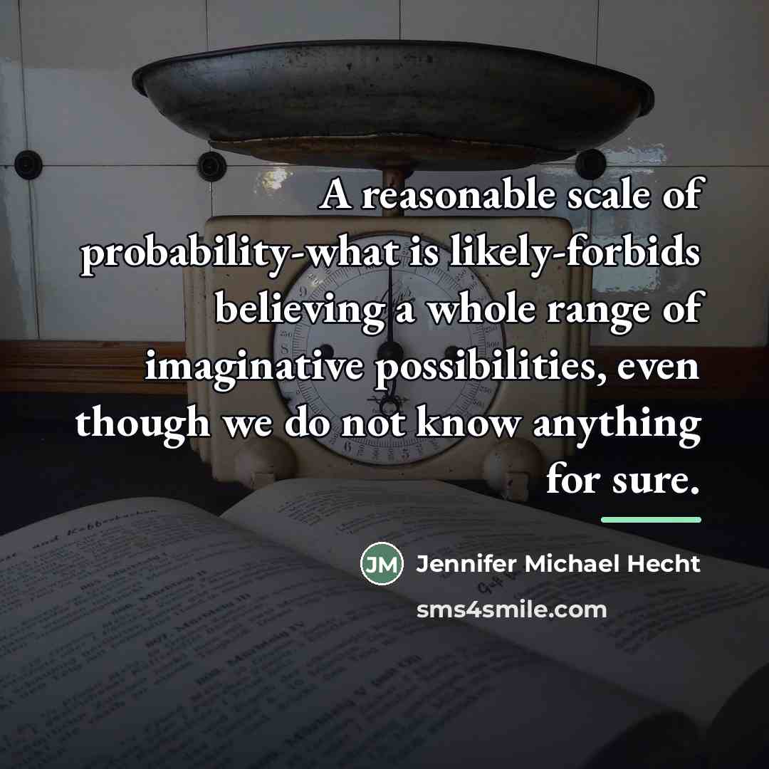 “A reasonable scale of probability-what is likely-forbids believing a whole…” quote by Jennifer Michael Hecht